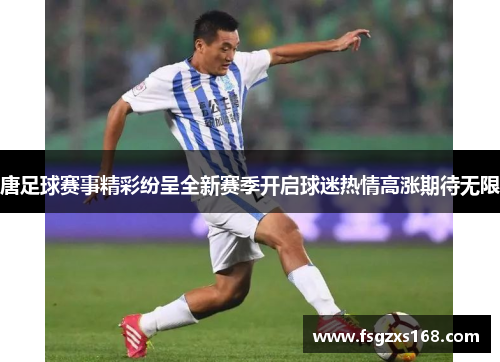 唐足球赛事精彩纷呈全新赛季开启球迷热情高涨期待无限