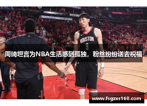 周琦坦言为NBA生活感到孤独，粉丝纷纷送去祝福