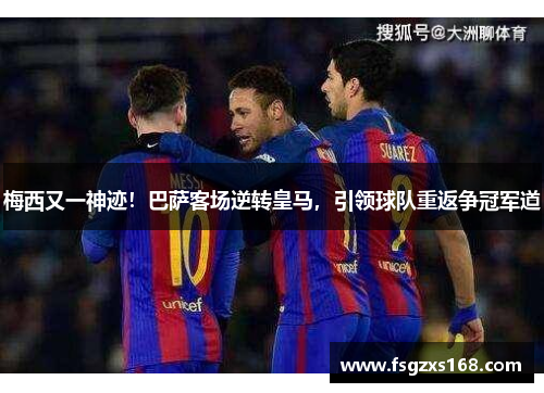 梅西又一神迹！巴萨客场逆转皇马，引领球队重返争冠军道