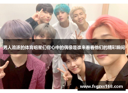 男人追逐的体育明星们你心中的偶像是谁来看看他们的精彩瞬间