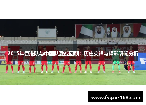 2015年香港队与中国队激战回顾：历史交锋与精彩瞬间分析