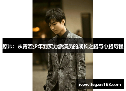 原帅：从青涩少年到实力派演员的成长之路与心路历程
