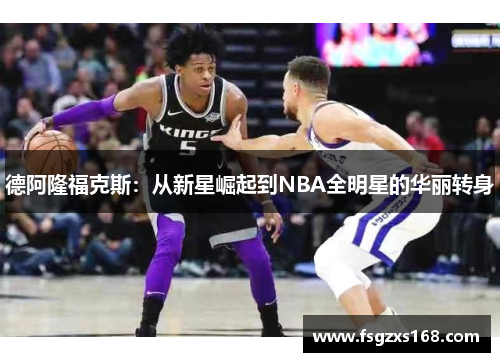 德阿隆福克斯：从新星崛起到NBA全明星的华丽转身