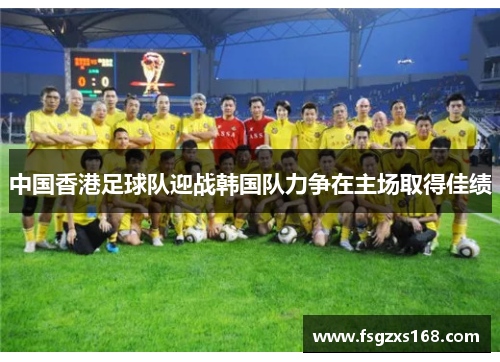 中国香港足球队迎战韩国队力争在主场取得佳绩