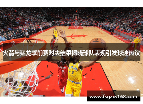 火箭与猛龙季前赛对决结果揭晓球队表现引发球迷热议