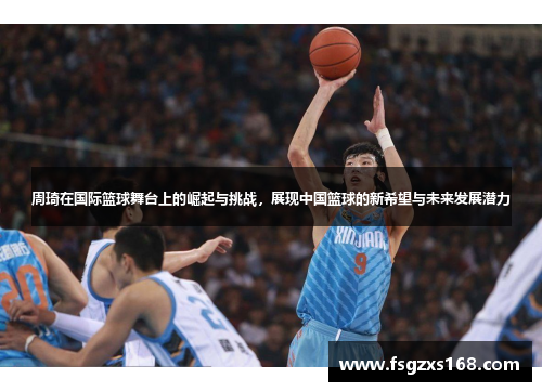 周琦在国际篮球舞台上的崛起与挑战，展现中国篮球的新希望与未来发展潜力