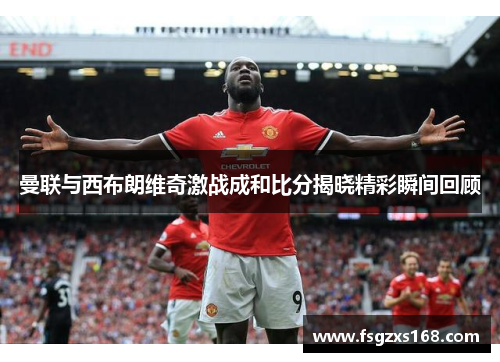 曼联与西布朗维奇激战成和比分揭晓精彩瞬间回顾